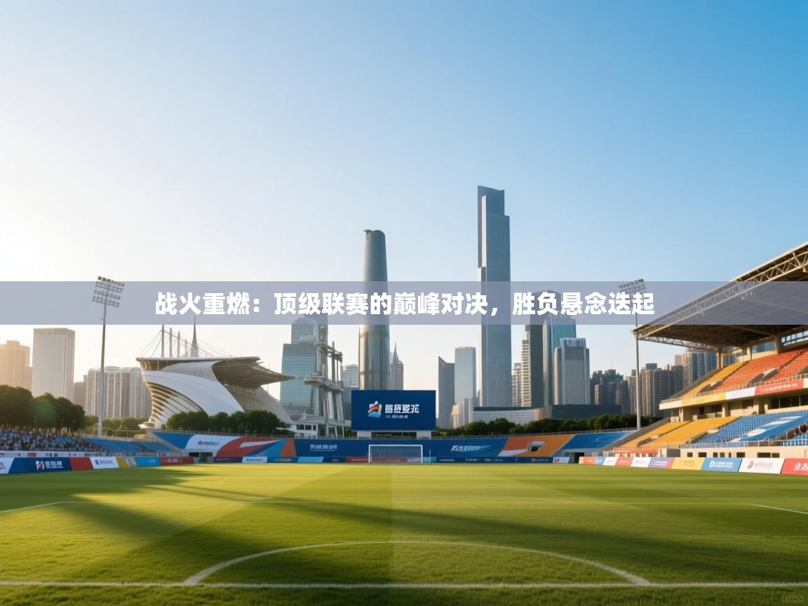 战火重燃:顶级联赛的巅峰对决,胜负悬念迭起 第1张
