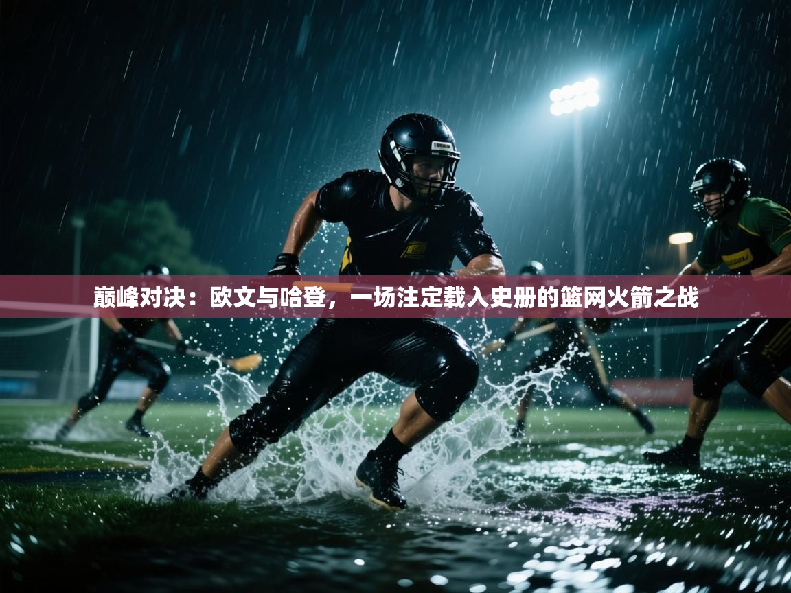 巅峰对决:欧文与哈登,一场注定载入史册的篮网火箭之战 第1张