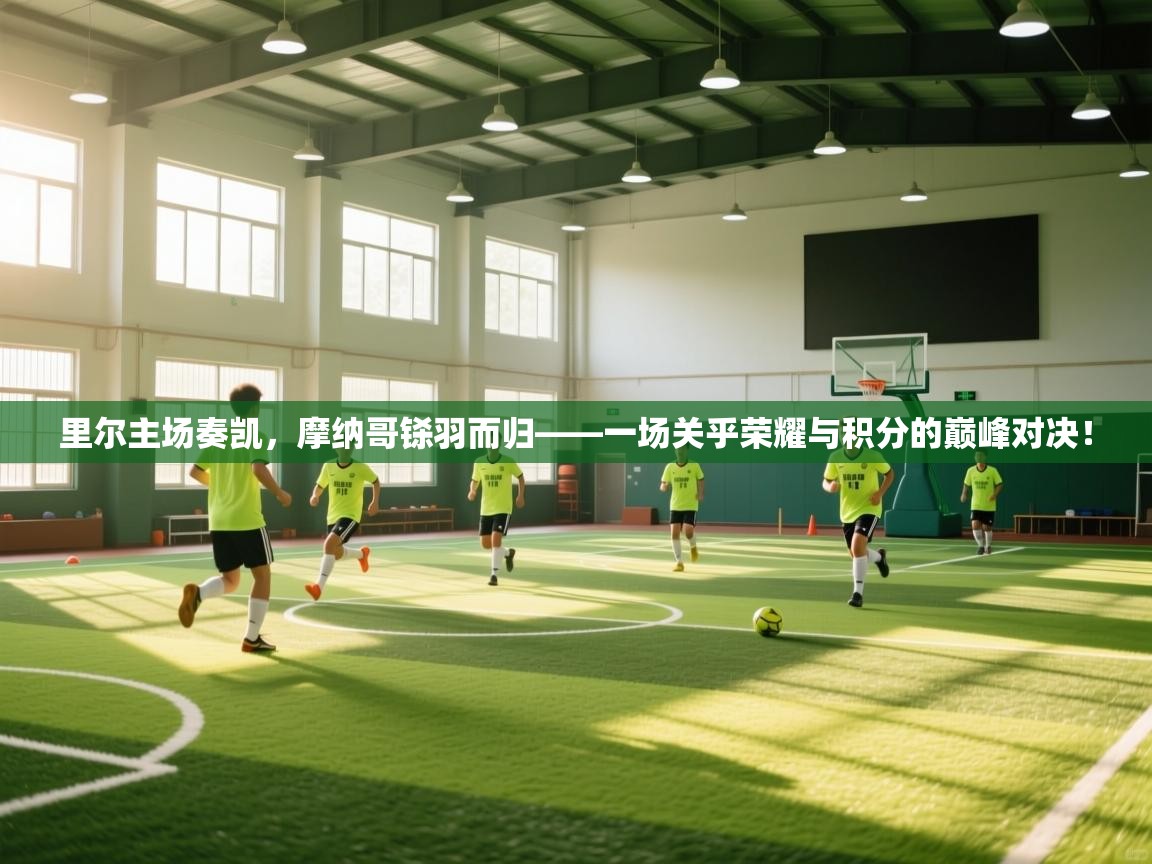 里尔主场奏凯，摩纳哥铩羽而归——一场关乎荣耀与积分的巅峰对决！  第2张