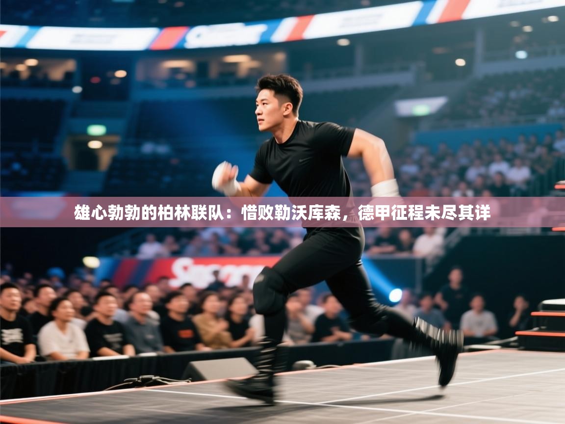 雄心勃勃的柏林联队：惜败勒沃库森，德甲征程未尽其详  第1张