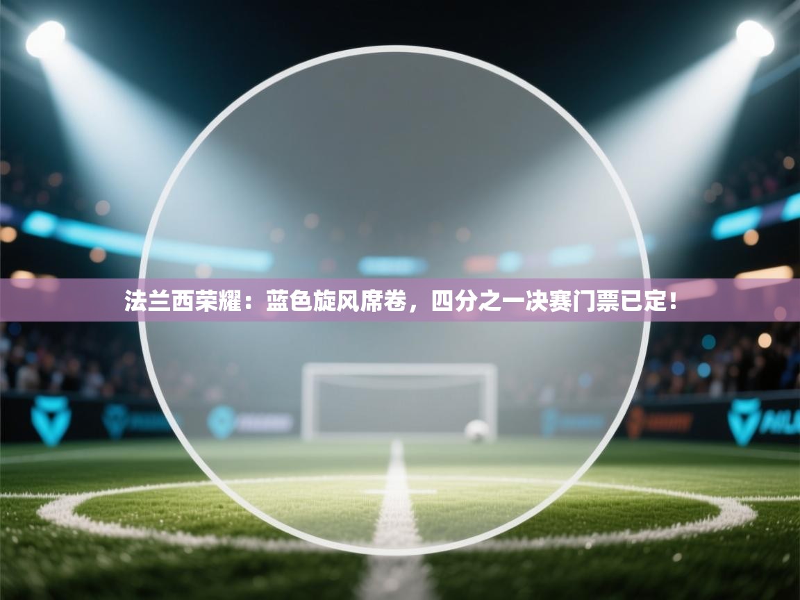 法兰西荣耀：蓝色旋风席卷，四分之一决赛门票已定！  第2张